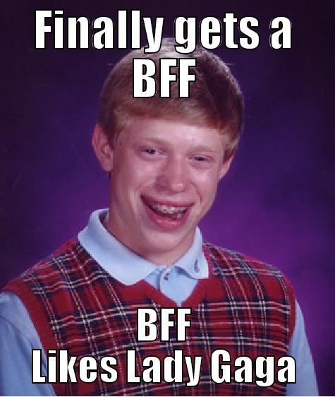 Finally find friend - FINALLY GETS A BFF BFF LIKES LADY GAGA Bad Luck Brian