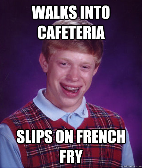 Walks into Cafeteria Slips on French Fry  Bad Luck Brian