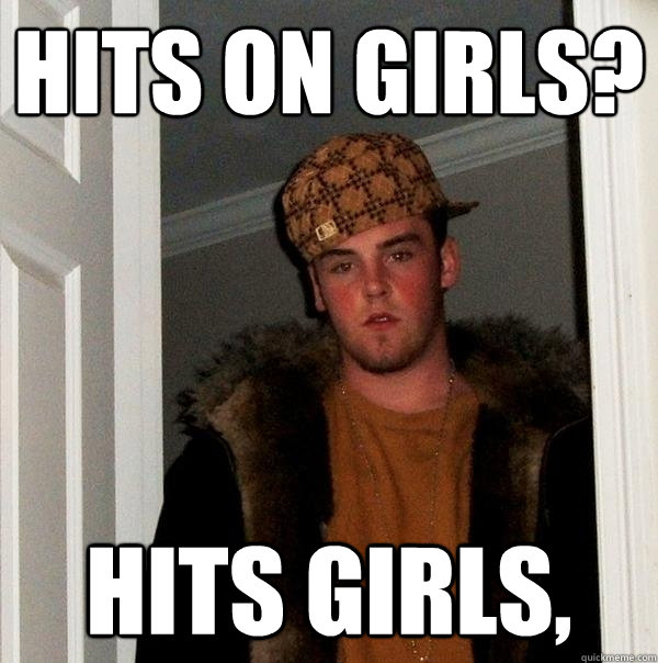 hits on girls? hits girls, - hits on girls? hits girls,  Scumbag Steve