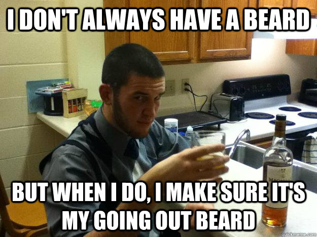 I don't always have a beard but when i do, i make sure it's my going out beard  Most Interesting Branden in the room