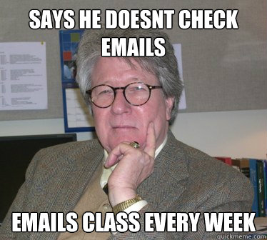 says he doesnt check emails emails class every week - says he doesnt check emails emails class every week  Humanities Professor