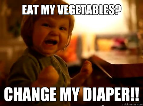 eat my vegetables? change my diaper!!   Evil Toddler