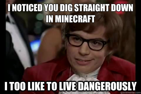 I noticed you dig straight down in minecraft i too like to live dangerously - I noticed you dig straight down in minecraft i too like to live dangerously  Dangerously - Austin Powers