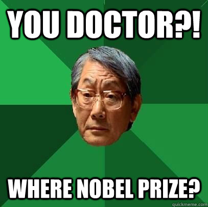 you doctor?! where nobel prize?  High Expectations Asian Father