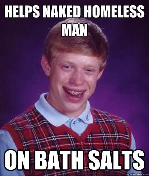 Helps naked homeless man On bath salts - Helps naked homeless man On bath salts  Bad Luck Brian