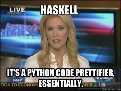 Haskell It's a Python code prettifier, essentially. - Haskell It's a Python code prettifier, essentially.  Megyn Kelly