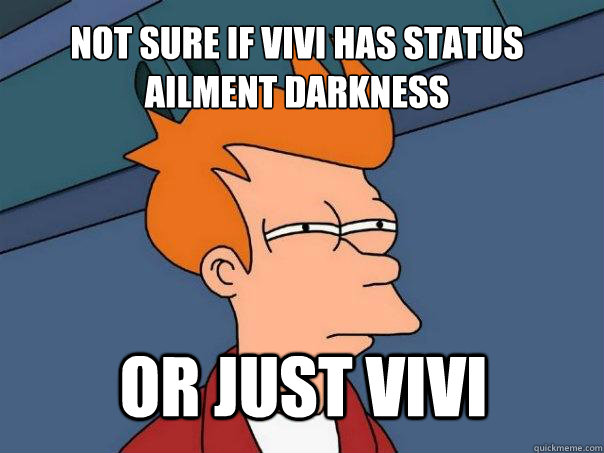 Not sure if vivi has status ailment darkness or just vivi  Futurama Fry