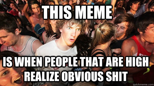 This meme is when people that are high realize obvious shit - This meme is when people that are high realize obvious shit  Sudden Clarity Clarence