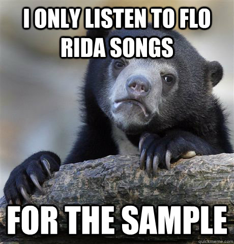 I only listen to Flo Rida songs for the sample  Confession Bear