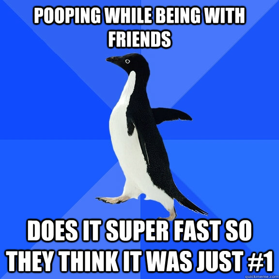 pooping while being with friends does it super fast so they think it was just #1   Socially Awkward Penguin