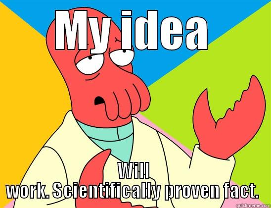 MY IDEA WILL WORK. SCIENTIFICALLY PROVEN FACT.  Futurama Zoidberg 