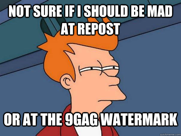 Not sure if I should be mad at repost Or at the 9gag watermark - Not sure if I should be mad at repost Or at the 9gag watermark  Futurama Fry