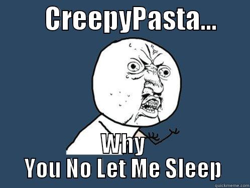         CREEPYPASTA...       WHY YOU NO LET ME SLEEP Y U No