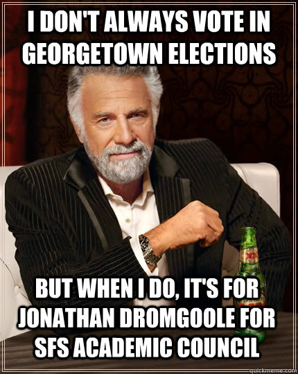 I don't always vote in Georgetown elections but when I do, it's for Jonathan Dromgoole for SFS Academic Council  The Most Interesting Man In The World