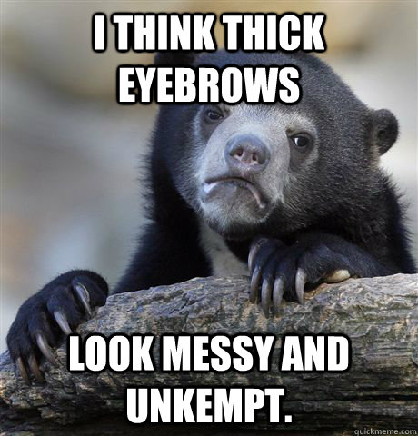 I think thick eyebrows  look messy and unkempt. - I think thick eyebrows  look messy and unkempt.  confessionbear