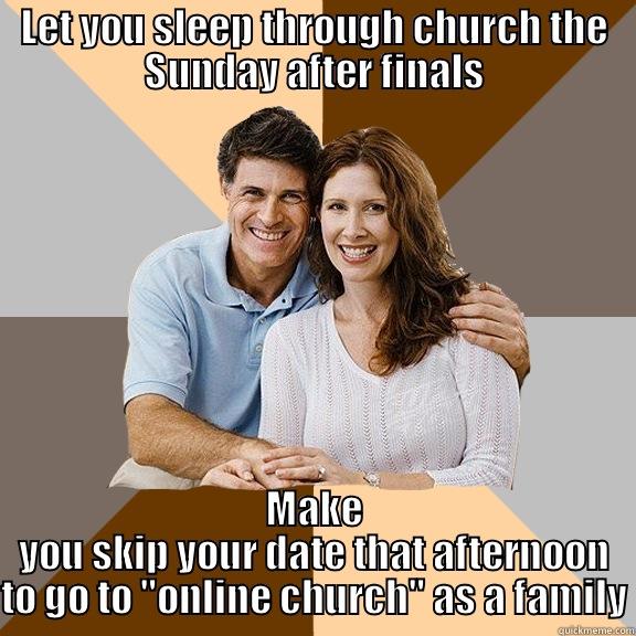 LET YOU SLEEP THROUGH CHURCH THE SUNDAY AFTER FINALS MAKE YOU SKIP YOUR DATE THAT AFTERNOON TO GO TO 