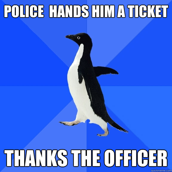 Police  hands him a ticket Thanks the officer  Socially Awkward Penguin