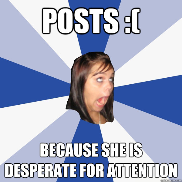 Posts :( because she is desperate for attention  - Posts :( because she is desperate for attention   Annoying Facebook Girl