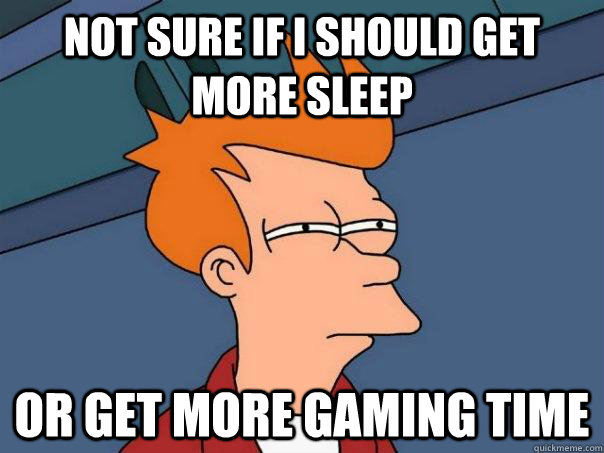 Not sure if I should get more sleep Or get more gaming time  Futurama Fry