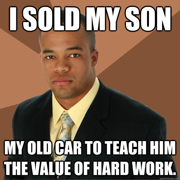 I sold my son My old car to teach him the value of hard work.  Successful Black Man