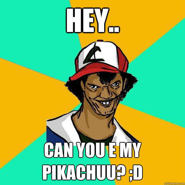 hey.. can you e my pikachuu? ;D  Ash Pedreiro