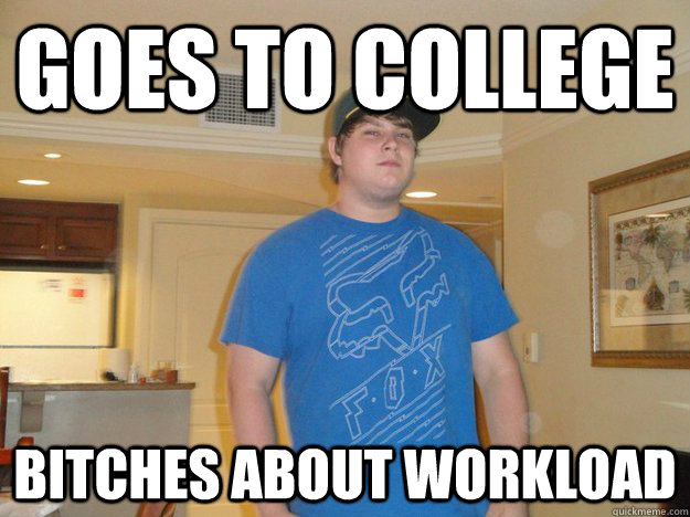 goes to college bitches about workload  