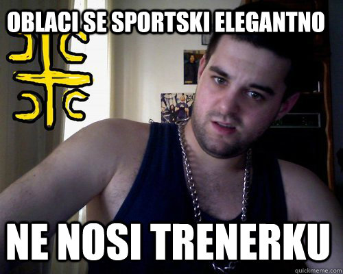 oblaci se sportski elegantno ne nosi trenerku  good serb guy