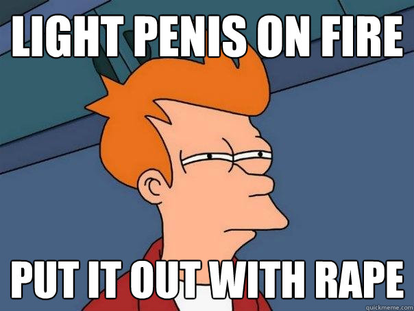 light penis on fire put it out with rape  Futurama Fry