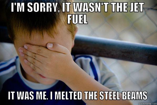 I'M SORRY, IT WASN'T THE JET FUEL IT WAS ME. I MELTED THE STEEL BEAMS Confession kid