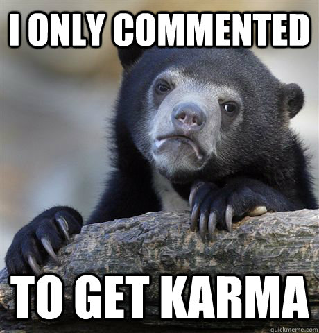 I only commented to get karma  Confession Bear