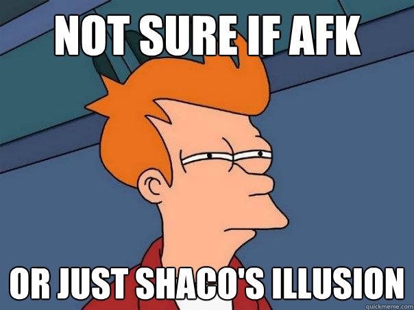 not sure if afk Or just shaco's illusion - not sure if afk Or just shaco's illusion  Futurama Fry