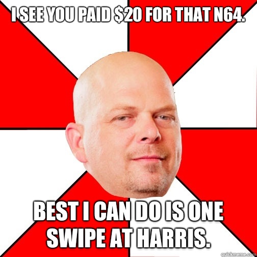 I see you paid $20 for that N64. Best I can do is one swipe at Harris.  - I see you paid $20 for that N64. Best I can do is one swipe at Harris.   Pawn Star