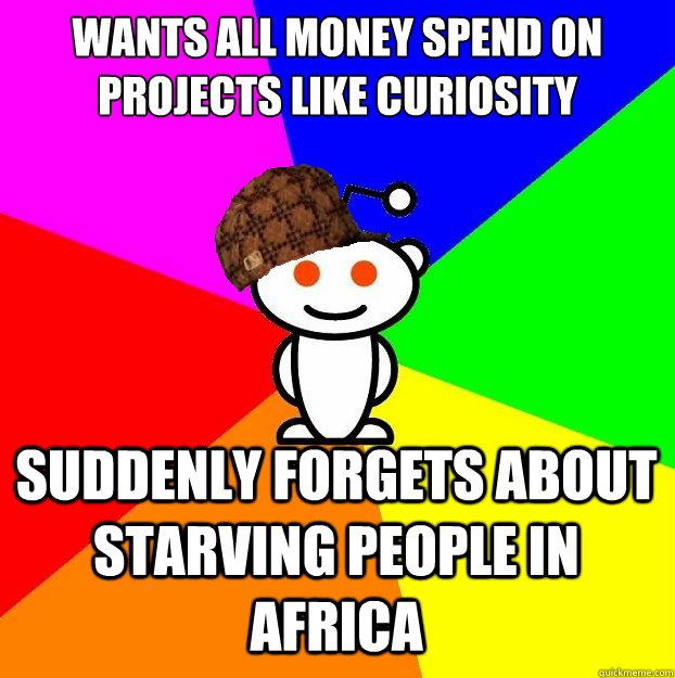 Wants all money spend on projects like curiosity suddenly forgets about starving people in africa  Scumbag Redditor