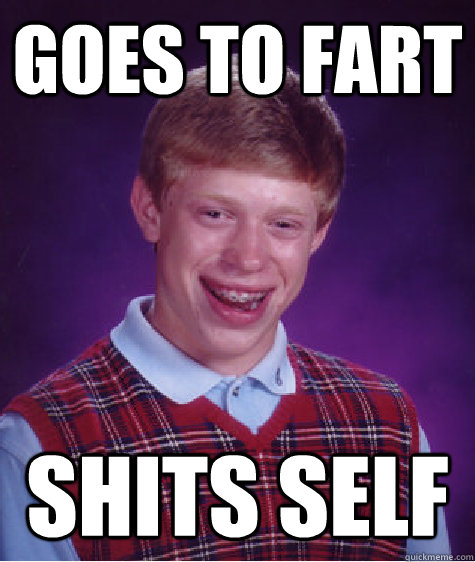 Goes to fart shits self  Bad Luck Brian