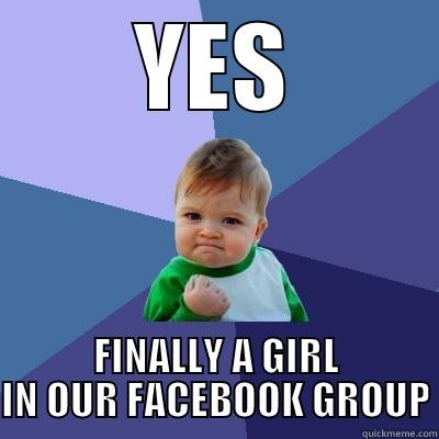 yes finally - YES FINALLY A GIRL IN OUR FACEBOOK GROUP Success Kid