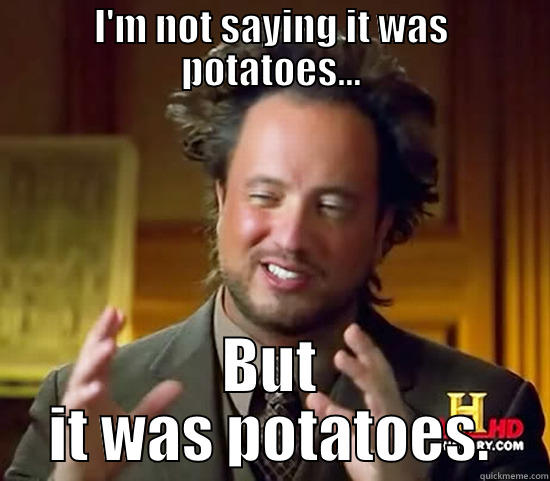 Potatoes NOT Aliens - I'M NOT SAYING IT WAS POTATOES... BUT IT WAS POTATOES. Ancient Aliens