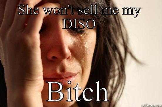 SHE WON'T SELL ME MY DISO BITCH First World Problems