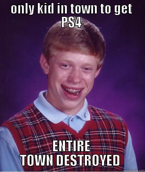 Hope it's not too early - ONLY KID IN TOWN TO GET PS4 ENTIRE TOWN DESTROYED  Bad Luck Brian