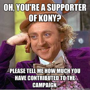 Oh, you're a supporter of KONY? Please tell me how much you have contributed to the campaign. - Oh, you're a supporter of KONY? Please tell me how much you have contributed to the campaign.  Condescending Wonka