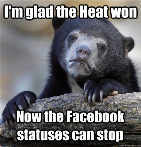 I'm glad the Heat won Now the Facebook statuses can stop  Confession Bear