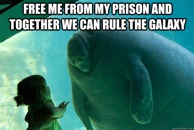 free me from my prison and together we can rule the galaxy   Overlord Manatee