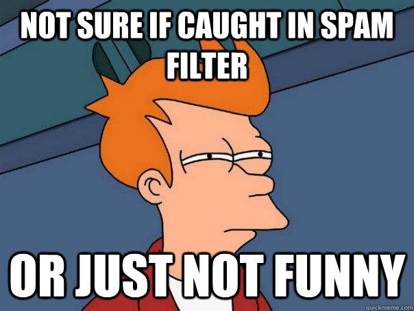 Not sure if caught in spam filter or just not funny  Futurama Fry