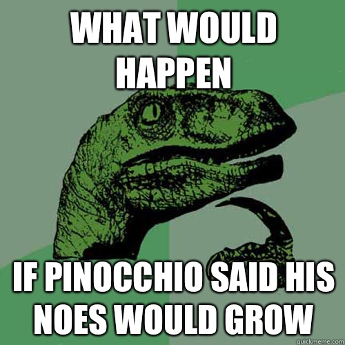 What would happen If Pinocchio said his noes would grow  Philosoraptor