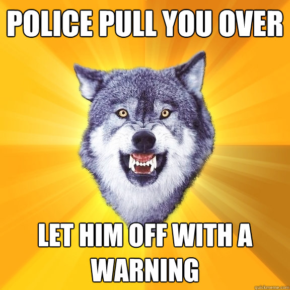 Police pull you over let him off with a warning  Courage Wolf