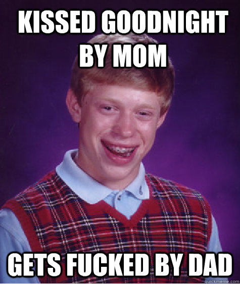 Kissed goodnight by Mom Gets fucked by dad  Bad Luck Brian