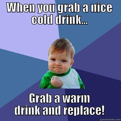 Refill Drink Fridge - WHEN YOU GRAB A NICE COLD DRINK... GRAB A WARM DRINK AND REPLACE! Success Kid