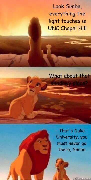 Look Simba, everything the light touches is UNC Chapel Hill What about that shadowy place? That's Duke University, you must never go there, Simba - Look Simba, everything the light touches is UNC Chapel Hill What about that shadowy place? That's Duke University, you must never go there, Simba  SIMBA