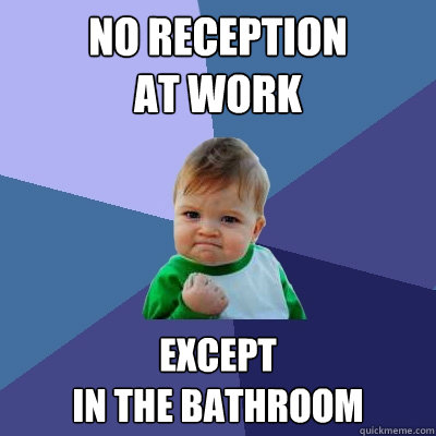 No reception 
at work Except 
in the bathroom  Success Kid