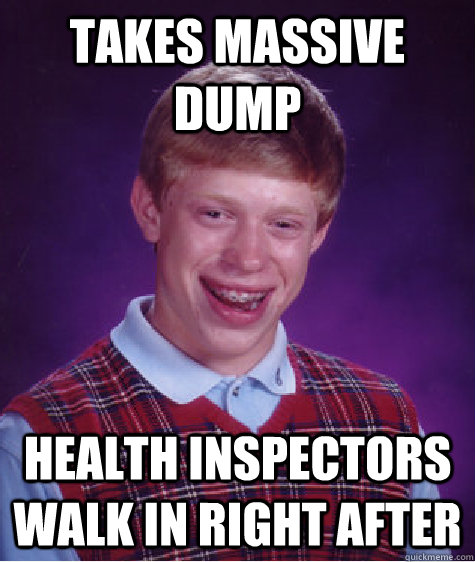 Takes Massive Dump Health Inspectors walk in right after  Bad Luck Brian