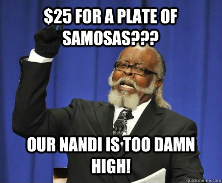 $25 for a plate of samosas??? Our Nandi is too damn high!  Too Damn High